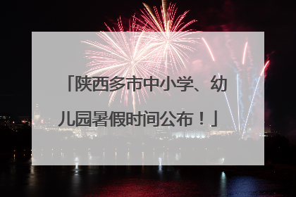 陕西多市中小学、幼儿园暑假时间公布！