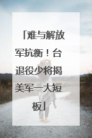 难与解放军抗衡！台退役少将揭美军一大短板