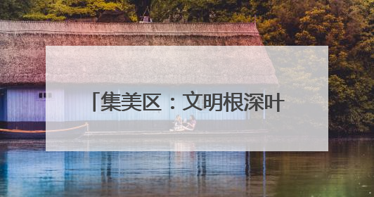 集美区：文明根深叶茂 幸福可感可触