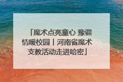 魔术点亮童心 豫疆情暖校园丨河南省魔术支教活动走进哈密
