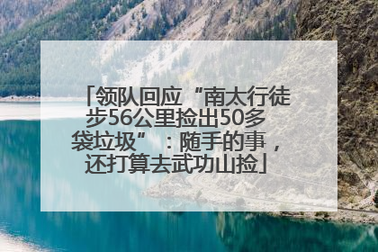 领队回应“南太行徒步56公里捡出50多袋垃圾”：随手的事，还打算去武功山捡