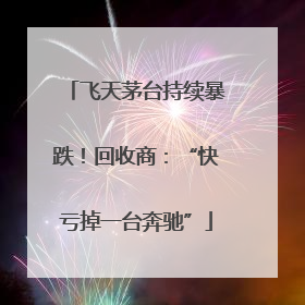 飞天茅台持续暴跌！回收商：“快亏掉一台奔驰”