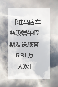 驻马店车务段端午假期发送旅客6.31万人次