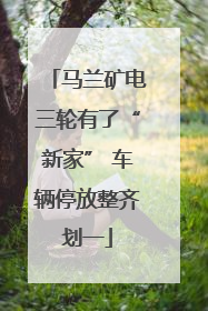 马兰矿电三轮有了“新家” 车辆停放整齐划一