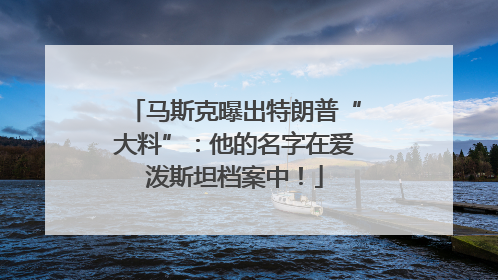 马斯克曝出特朗普“大料”：他的名字在爱泼斯坦档案中！