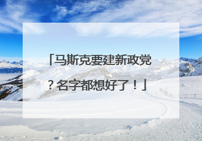 马斯克要建新政党？名字都想好了！