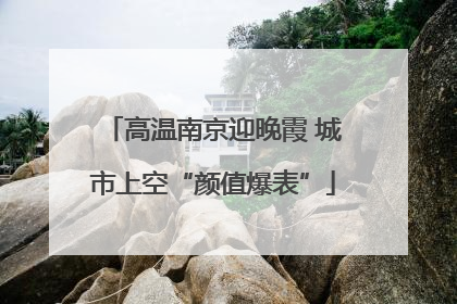 高温南京迎晚霞 城市上空“颜值爆表”