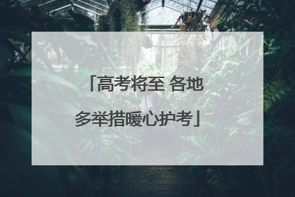 高考将至 各地多举措暖心护考