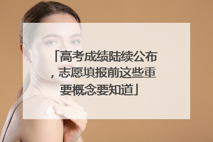高考成绩陆续公布，志愿填报前这些重要概念要知道