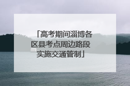 高考期间淄博各区县考点周边路段实施交通管制