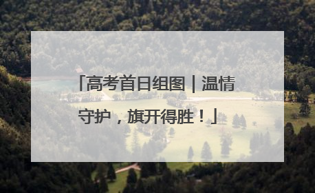 高考首日组图｜温情守护，旗开得胜！