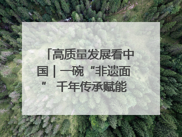 高质量发展看中国｜一碗“非遗面” 千年传承赋能文旅融合发展
