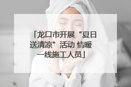 龙口市开展“夏日送清凉”活动 情暖一线施工人员