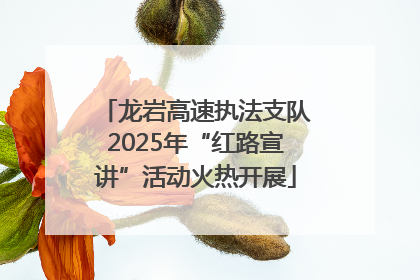 龙岩高速执法支队2025年“红路宣讲”活动火热开展
