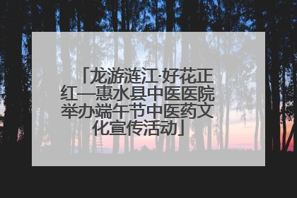 龙游涟江·好花正红—惠水县中医医院举办端午节中医药文化宣传活动