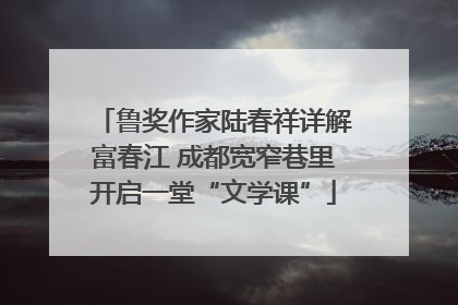 鲁奖作家陆春祥详解富春江 成都宽窄巷里开启一堂“文学课”
