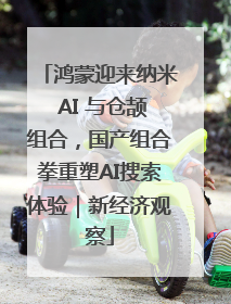 鸿蒙迎来纳米 AI 与仓颉组合，国产组合拳重塑AI搜索体验｜新经济观察