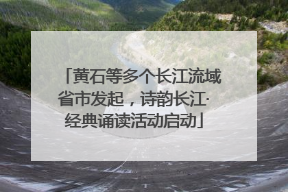 黄石等多个长江流域省市发起，诗韵长江·经典诵读活动启动