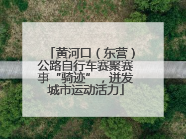 黄河口（东营）公路自行车赛聚赛事“骑迹”，迸发城市运动活力