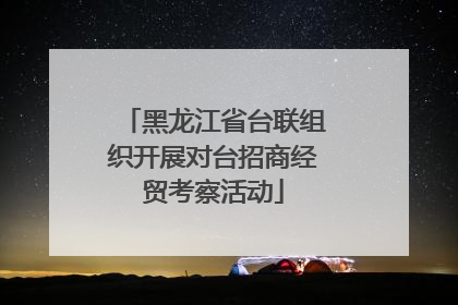黑龙江省台联组织开展对台招商经贸考察活动