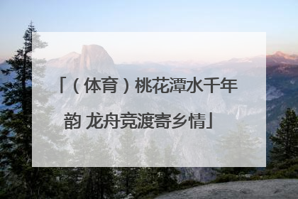 （体育）桃花潭水千年韵 龙舟竞渡寄乡情