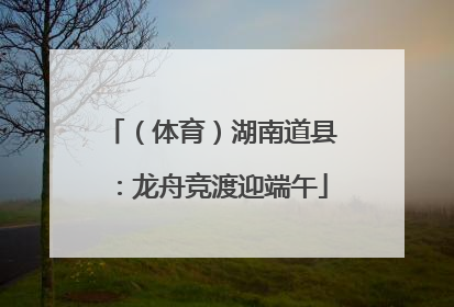 （体育）湖南道县：龙舟竞渡迎端午