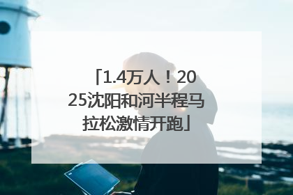 1.4万人！2025沈阳和河半程马拉松激情开跑