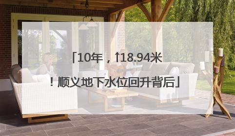 10年，↑18.94米！顺义地下水位回升背后