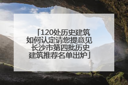 120处历史建筑如何认定请您提意见 长沙市第四批历史建筑推荐名单出炉