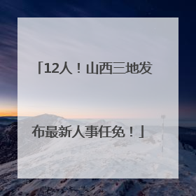 12人！山西三地发布最新人事任免！