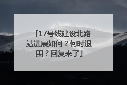 17号线建设北路站进展如何？何时退围？回复来了