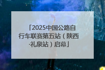 2025中国公路自行车联赛第五站（陕西·礼泉站）启幕
