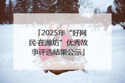 2025年“好网民·在潍坊”优秀故事评选结果公示