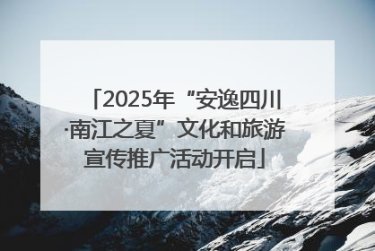 2025年“安逸四川·南江之夏”文化和旅游宣传推广活动开启