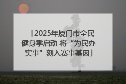 2025年厦门市全民健身季启动 将“为民办实事”刻入赛事基因