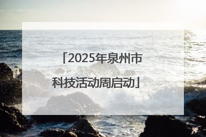 2025年泉州市科技活动周启动