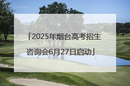 2025年烟台高考招生咨询会6月27日启动