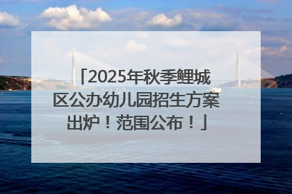 2025年秋季鲤城区公办幼儿园招生方案出炉！范围公布！