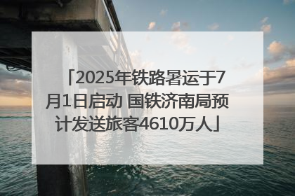 2025年铁路暑运于7月1日启动 国铁济南局预计发送旅客4610万人