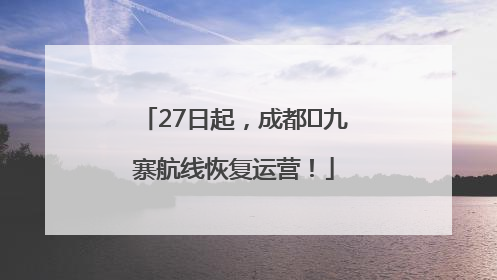 27日起，成都⇋九寨航线恢复运营！