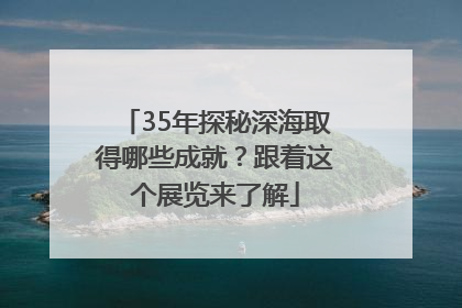 35年探秘深海取得哪些成就？跟着这个展览来了解