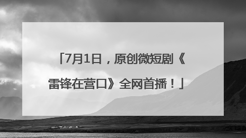 7月1日，原创微短剧《雷锋在营口》全网首播！