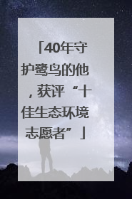 40年守护鹭鸟的他，获评“十佳生态环境志愿者”