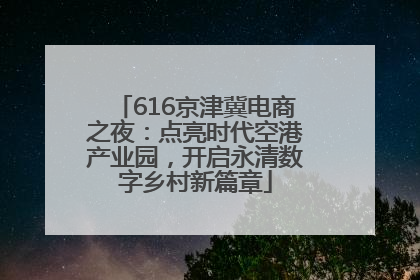 616京津冀电商之夜：点亮时代空港产业园，开启永清数字乡村新篇章