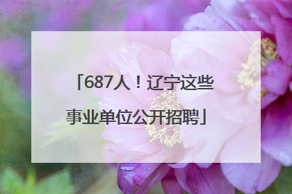 687人！辽宁这些事业单位公开招聘