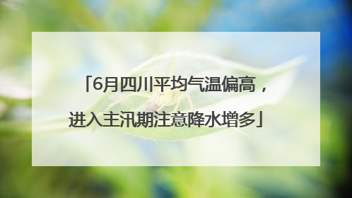 6月四川平均气温偏高，进入主汛期注意降水增多