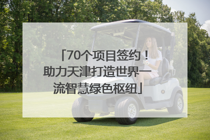 70个项目签约！助力天津打造世界一流智慧绿色枢纽