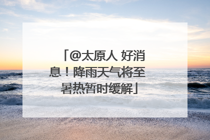 @太原人 好消息！降雨天气将至 暑热暂时缓解