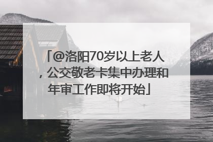 @洛阳70岁以上老人，公交敬老卡集中办理和年审工作即将开始