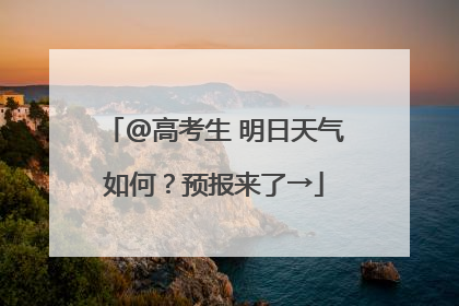 @高考生 明日天气如何？预报来了→
